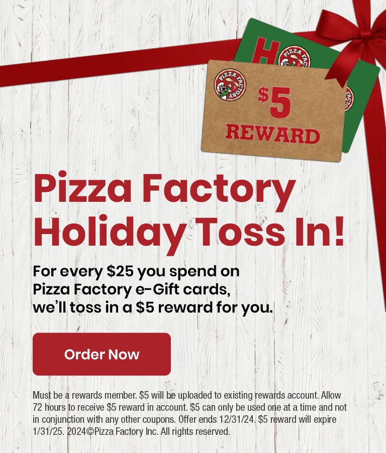 Pizza Factory Holiday Toss In! $5 reward on $25 e-gift card order. Order Now